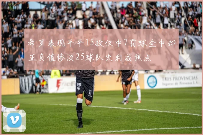 希罗表现平平15投仅中7罚球全中却正负值惨淡25球队失利成焦点