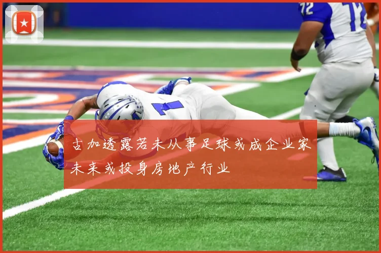 古加透露若未从事足球或成企业家未来或投身房地产行业