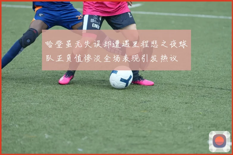 哈登虽无失误却遭遇里程悲之夜球队正负值惨淡全场表现引发热议