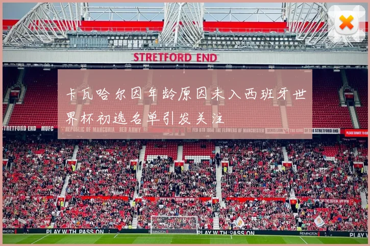 卡瓦哈尔因年龄原因未入西班牙世界杯初选名单引发关注