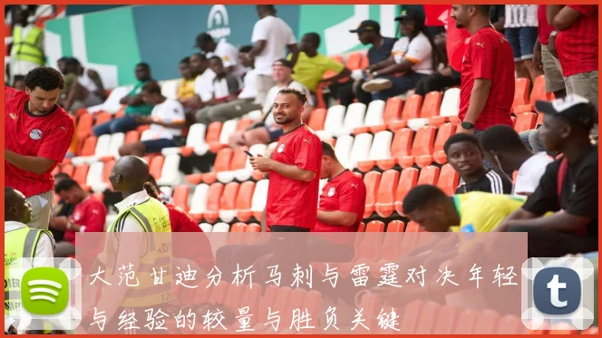 大范甘迪分析马刺与雷霆对决年轻与经验的较量与胜负关键