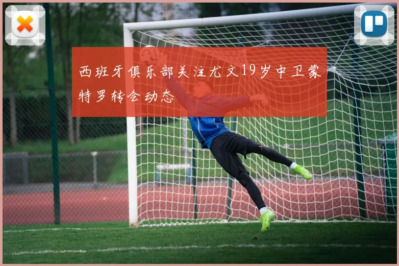 西班牙俱乐部关注尤文19岁中卫蒙特罗转会动态