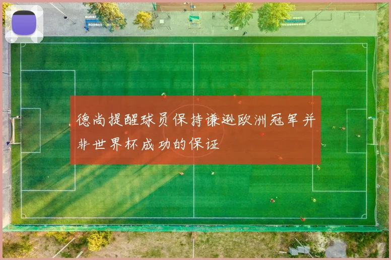 德尚提醒球员保持谦逊欧洲冠军并非世界杯成功的保证