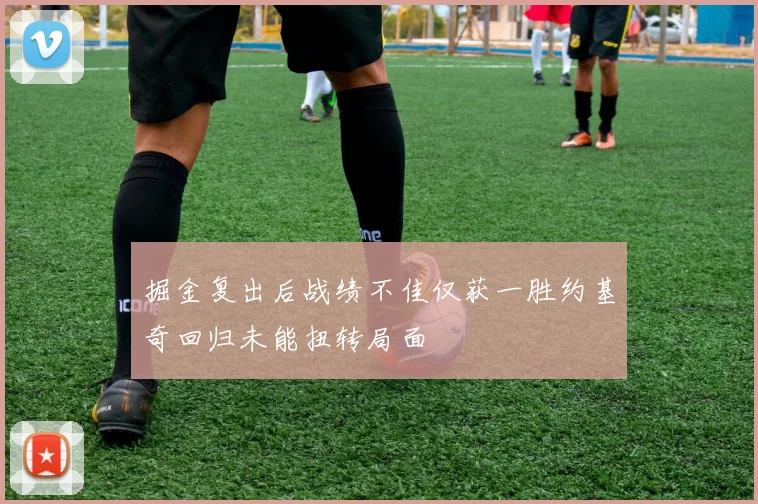 掘金复出后战绩不佳仅获一胜约基奇回归未能扭转局面