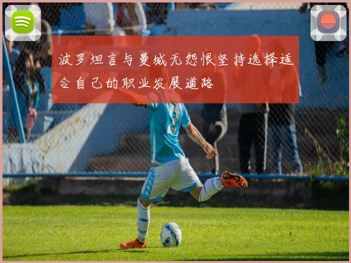 波罗坦言与曼城无怨恨坚持选择适合自己的职业发展道路