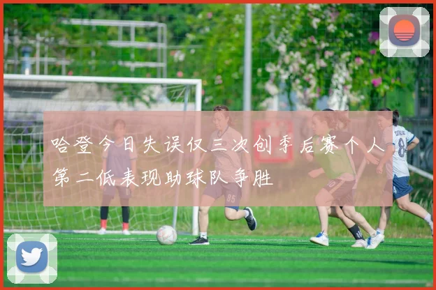 哈登今日失误仅三次创季后赛个人第二低表现助球队争胜