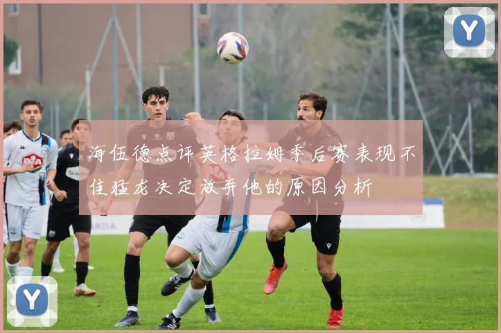 海伍德点评英格拉姆季后赛表现不佳猛龙决定放弃他的原因分析